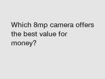 Which 8mp camera offers the best value for money?