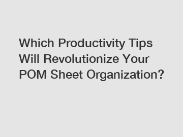 Which Productivity Tips Will Revolutionize Your POM Sheet Organization?