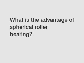 What is the advantage of spherical roller bearing?