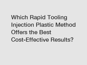 Which Rapid Tooling Injection Plastic Method Offers the Best Cost-Effective Results?