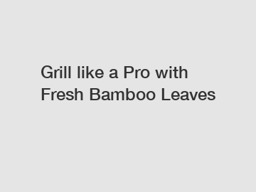 Grill like a Pro with Fresh Bamboo Leaves