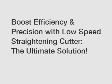 Boost Efficiency & Precision with Low Speed Straightening Cutter: The Ultimate Solution!