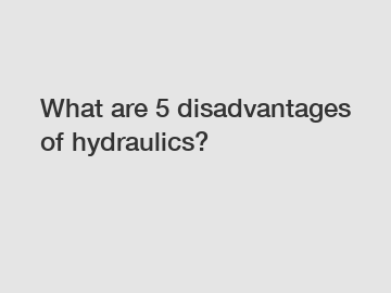 What are 5 disadvantages of hydraulics?