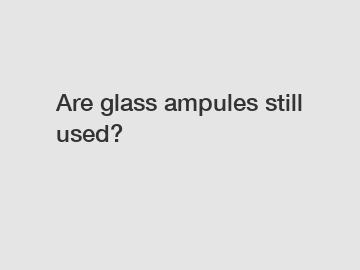 Are glass ampules still used?