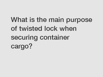 What is the main purpose of twisted lock when securing container cargo?