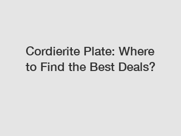 Cordierite Plate: Where to Find the Best Deals?