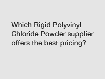 Which Rigid Polyvinyl Chloride Powder supplier offers the best pricing?