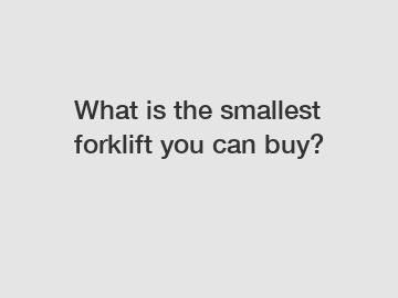 What is the smallest forklift you can buy?