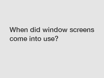 When did window screens come into use?