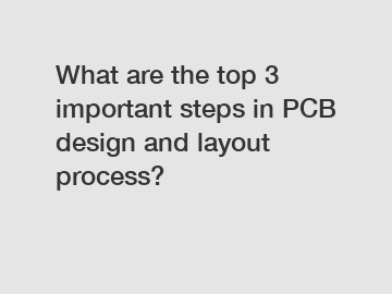 What are the top 3 important steps in PCB design and layout process?