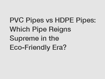 PVC Pipes vs HDPE Pipes: Which Pipe Reigns Supreme in the Eco-Friendly Era?