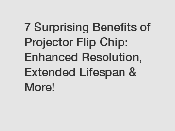 7 Surprising Benefits of Projector Flip Chip: Enhanced Resolution, Extended Lifespan & More!