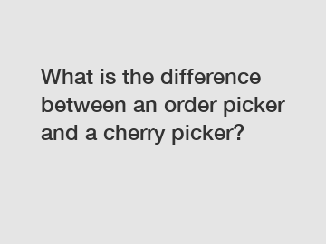 What is the difference between an order picker and a cherry picker?