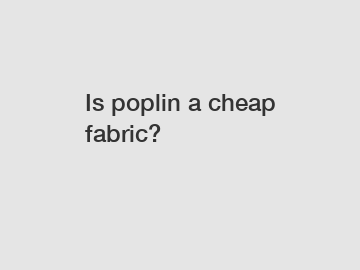 Is poplin a cheap fabric?