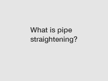 What is pipe straightening?