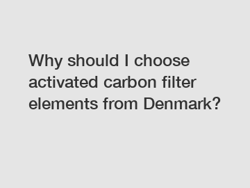 Why should I choose activated carbon filter elements from Denmark?
