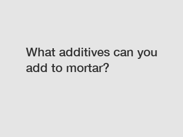 What additives can you add to mortar?