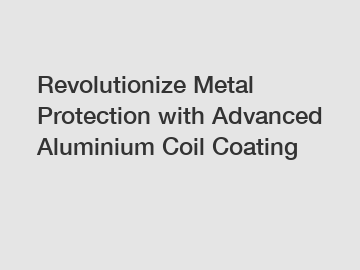 Revolutionize Metal Protection with Advanced Aluminium Coil Coating