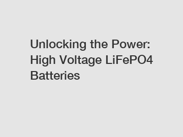 Unlocking the Power: High Voltage LiFePO4 Batteries