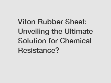 Viton Rubber Sheet: Unveiling the Ultimate Solution for Chemical Resistance?