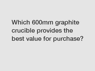 Which 600mm graphite crucible provides the best value for purchase?