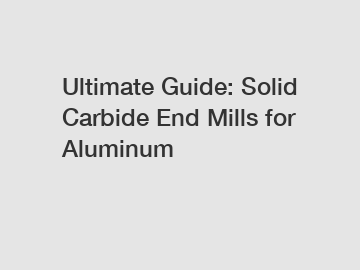 Ultimate Guide: Solid Carbide End Mills for Aluminum