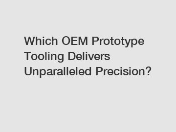 Which OEM Prototype Tooling Delivers Unparalleled Precision?