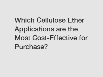 Which Cellulose Ether Applications are the Most Cost-Effective for Purchase?