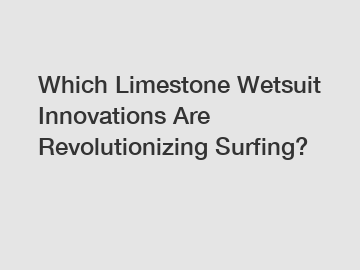 Which Limestone Wetsuit Innovations Are Revolutionizing Surfing?