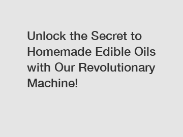 Unlock the Secret to Homemade Edible Oils with Our Revolutionary Machine!