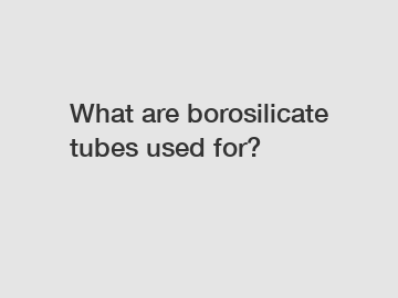 What are borosilicate tubes used for?