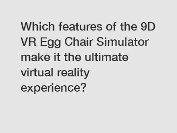 Which features of the 9D VR Egg Chair Simulator make it the ultimate virtual reality experience?