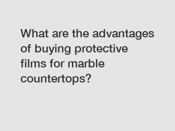 What are the advantages of buying protective films for marble countertops?