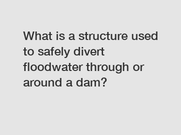What is a structure used to safely divert floodwater through or around a dam?
