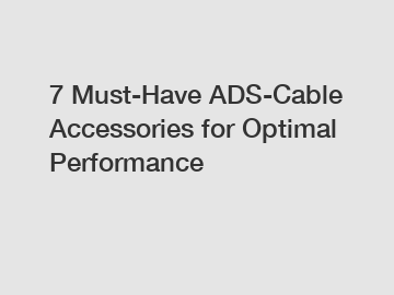 7 Must-Have ADS-Cable Accessories for Optimal Performance