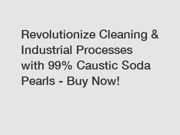 Revolutionize Cleaning & Industrial Processes with 99% Caustic Soda Pearls - Buy Now!