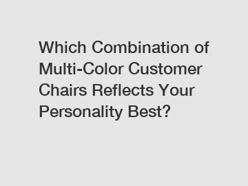 Which Combination of Multi-Color Customer Chairs Reflects Your Personality Best?