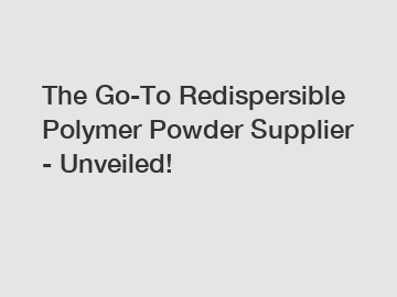 The Go-To Redispersible Polymer Powder Supplier - Unveiled!