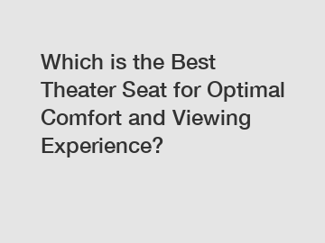 Which is the Best Theater Seat for Optimal Comfort and Viewing Experience?