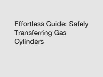 Effortless Guide: Safely Transferring Gas Cylinders