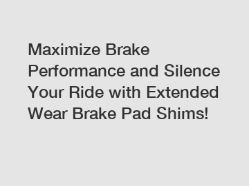 Maximize Brake Performance and Silence Your Ride with Extended Wear Brake Pad Shims!