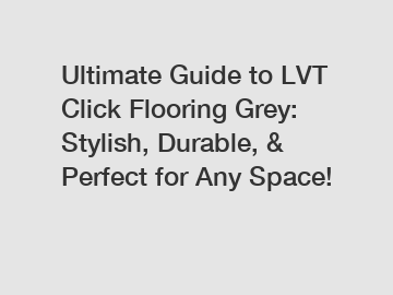 Ultimate Guide to LVT Click Flooring Grey: Stylish, Durable, & Perfect for Any Space!