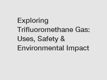 Exploring Trifluoromethane Gas: Uses, Safety & Environmental Impact