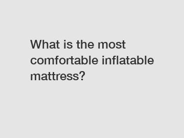 What is the most comfortable inflatable mattress?