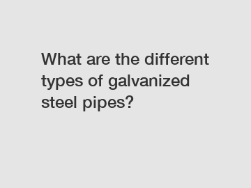 What are the different types of galvanized steel pipes?