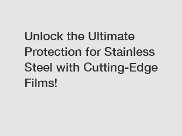 Unlock the Ultimate Protection for Stainless Steel with Cutting-Edge Films!