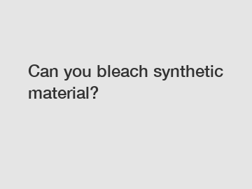 Can you bleach synthetic material?