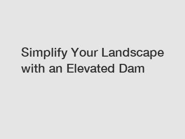 Simplify Your Landscape with an Elevated Dam