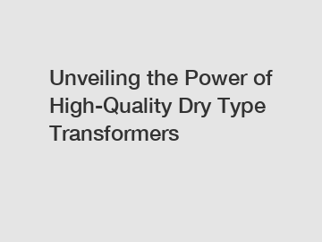 Unveiling the Power of High-Quality Dry Type Transformers