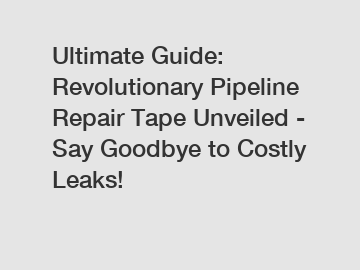 Ultimate Guide: Revolutionary Pipeline Repair Tape Unveiled - Say Goodbye to Costly Leaks!